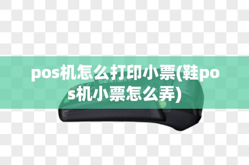 pos机怎么打印小票(鞋pos机小票怎么弄)
