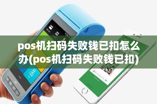pos机扫码失败钱已扣怎么办(pos机扫码失败钱已扣)