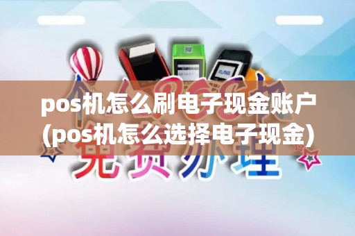 pos机怎么刷电子现金账户(pos机怎么选择电子现金)