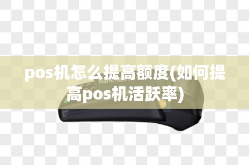 pos机怎么提高额度(如何提高pos机活跃率)