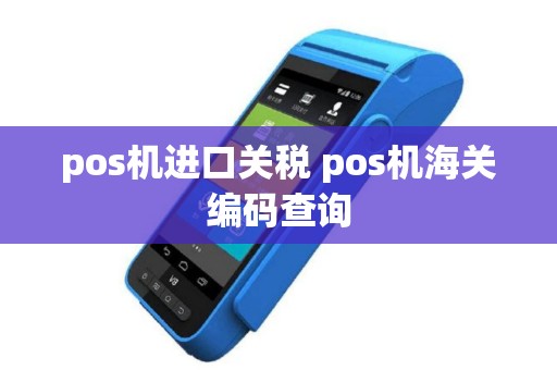 pos机进口关税 pos机海关编码查询