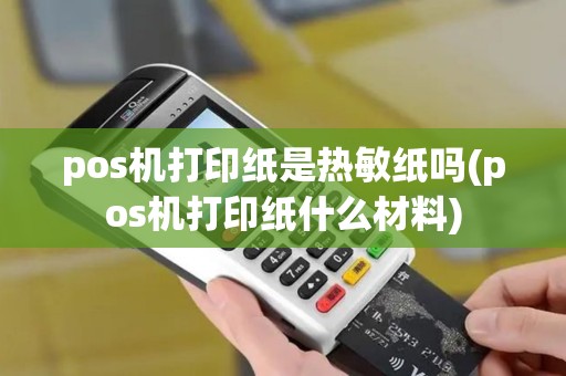 pos机打印纸是热敏纸吗(pos机打印纸什么材料)