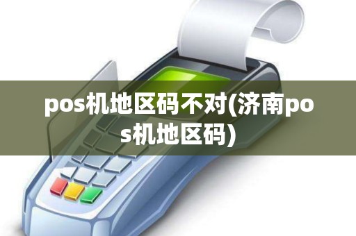 pos机地区码不对(济南pos机地区码)