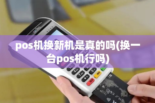 pos机换新机是真的吗(换一台pos机行吗)