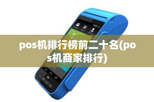 pos机排行榜前二十名(pos机商家排行)