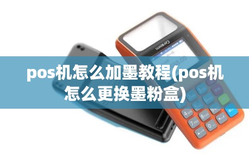pos机怎么加墨教程(pos机怎么更换墨粉盒)