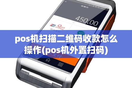 pos机扫描二维码收款怎么操作(pos机外置扫码)