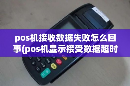 pos机接收数据失败怎么回事(pos机显示接受数据超时)