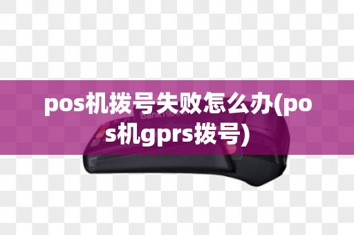 pos机拨号失败怎么办(pos机gprs拨号)