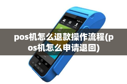 pos机怎么退款操作流程(pos机怎么申请退回)