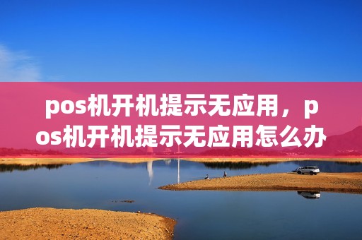 pos机开机提示无应用，pos机开机提示无应用怎么办