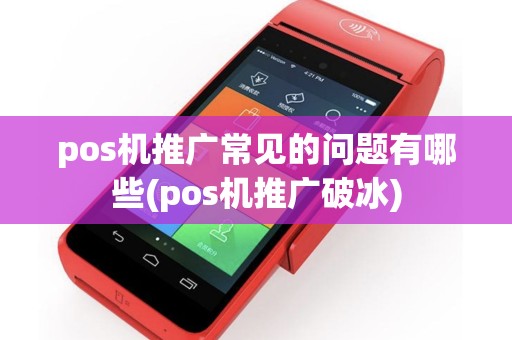 pos机推广常见的问题有哪些(pos机推广破冰)