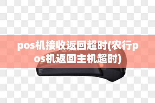 pos机接收返回超时(农行pos机返回主机超时)