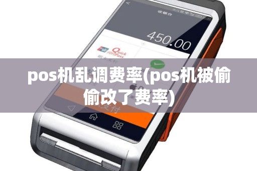 pos机乱调费率(pos机被偷偷改了费率)