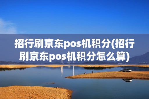 招行刷京东pos机积分(招行刷京东pos机积分怎么算)