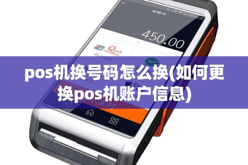 pos机换号码怎么换(如何更换pos机账户信息)
