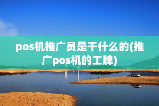 pos机推广员是干什么的(推广pos机的工牌)