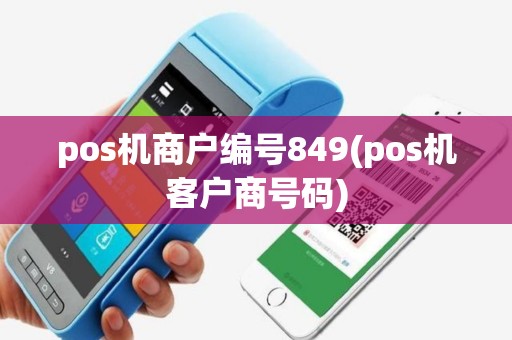 pos机商户编号849(pos机客户商号码)