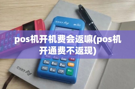 pos机开机费会返嘛(pos机开通费不返现)