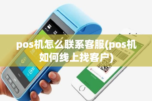 pos机怎么联系客服(pos机如何线上找客户)