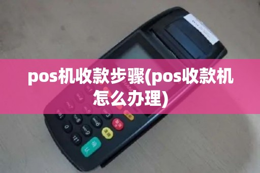 pos机收款步骤(pos收款机怎么办理)