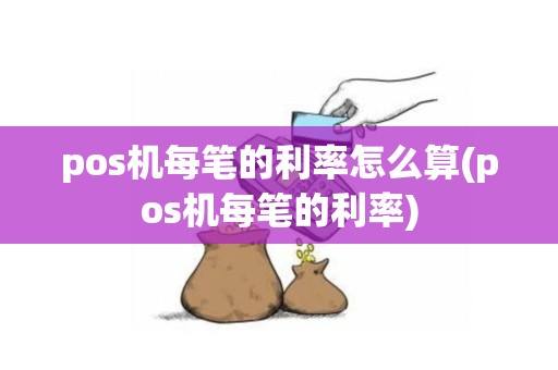 pos机每笔的利率怎么算(pos机每笔的利率)