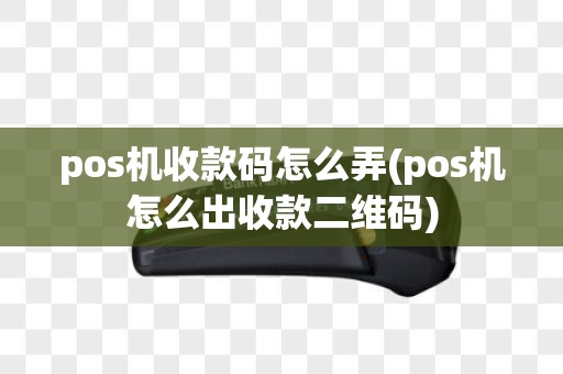 pos机收款码怎么弄(pos机怎么出收款二维码)