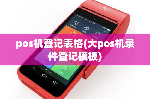 pos机登记表格(大pos机录件登记模板)