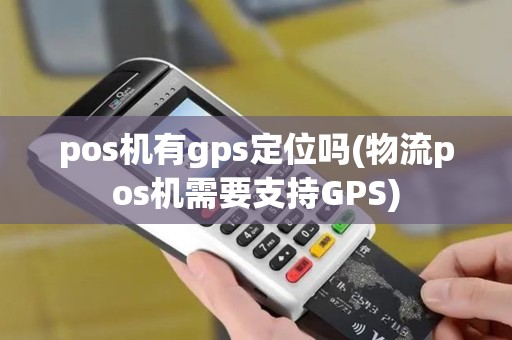 pos机有gps定位吗(物流pos机需要支持GPS)