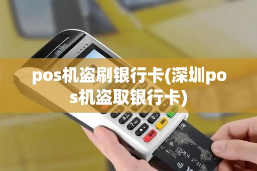 pos机盗刷银行卡(深圳pos机盗取银行卡)