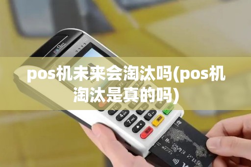 pos机未来会淘汰吗(pos机淘汰是真的吗)