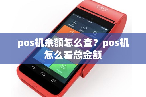pos机余额怎么查？pos机怎么看总金额