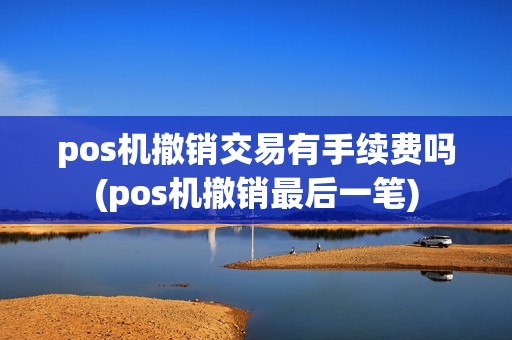 pos机撤销交易有手续费吗(pos机撤销最后一笔)