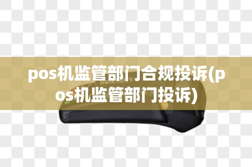 pos机监管部门合规投诉(pos机监管部门投诉)