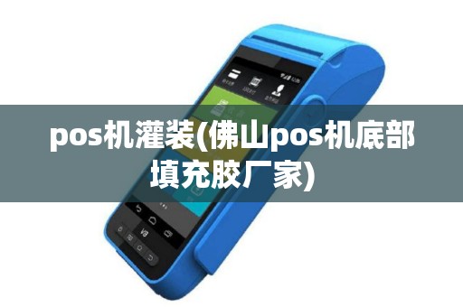 pos机灌装(佛山pos机底部填充胶厂家)