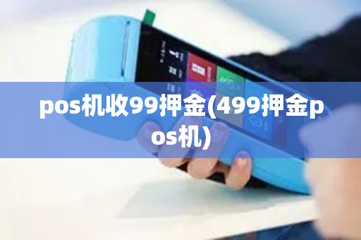 pos机收99押金(499押金pos机)