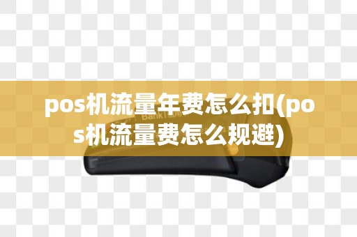 pos机流量年费怎么扣(pos机流量费怎么规避)
