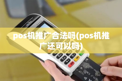 pos机推广合法吗(pos机推广还可以吗)