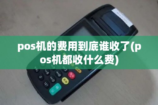 pos机的费用到底谁收了(pos机都收什么费)