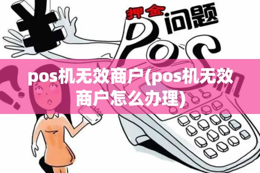 pos机无效商户(pos机无效商户怎么办理)