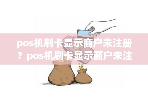 pos机刷卡显示商户未注册？pos机刷卡显示商户未注册怎么回事