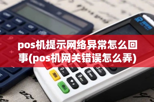 pos机提示网络异常怎么回事(pos机网关错误怎么弄)