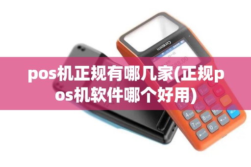 pos机正规有哪几家(正规pos机软件哪个好用)