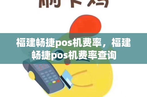 福建畅捷pos机费率，福建畅捷pos机费率查询
