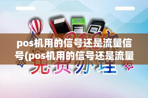 pos机用的信号还是流量信号(pos机用的信号还是流量)