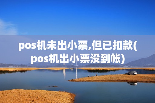 pos机未出小票,但已扣款(pos机出小票没到帐)