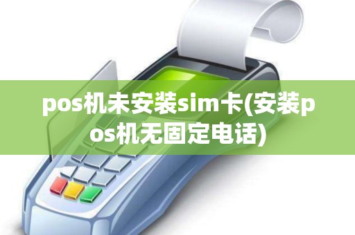pos机未安装sim卡(安装pos机无固定电话)