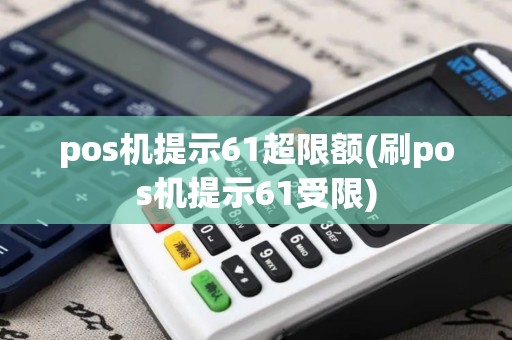 pos机提示61超限额(刷pos机提示61受限)