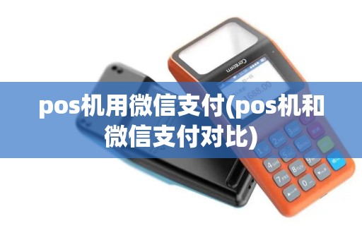 pos机用微信支付(pos机和微信支付对比)
