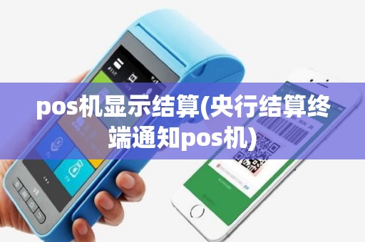 pos机显示结算(央行结算终端通知pos机)